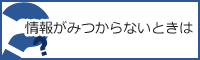 情報が見つからないときは